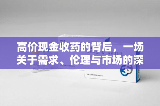 滁州高价现金收药的背后，一场关于需求、伦理与市场的深度探讨