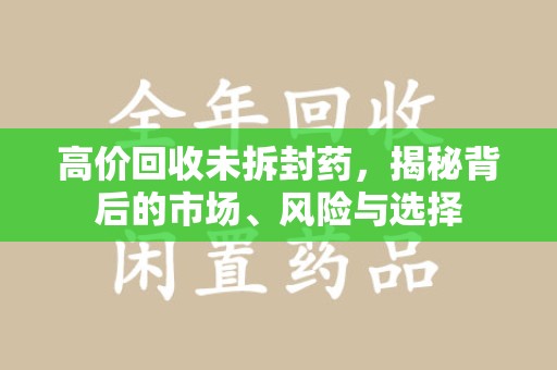 滁州高价回收未拆封药，揭秘背后的市场、风险与选择