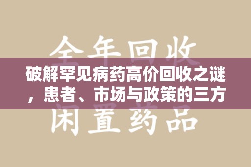 滁州破解罕见病药高价回收之谜，患者、市场与政策的三方博弈