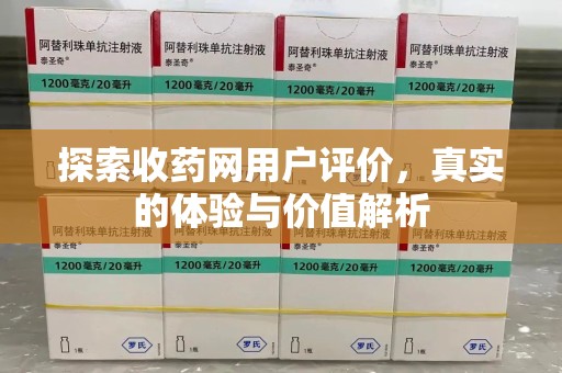 滁州探索收药网用户评价，真实的体验与价值解析