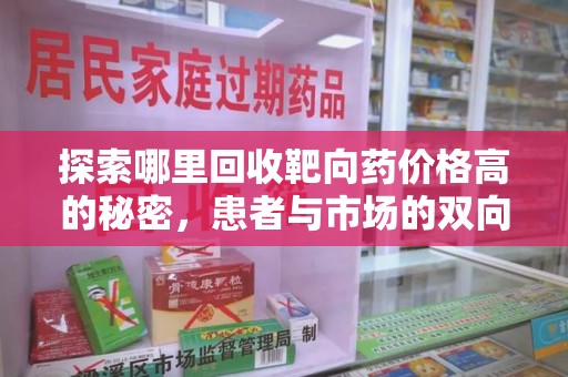 滁州探索哪里回收靶向药价格高的秘密，患者与市场的双向选择