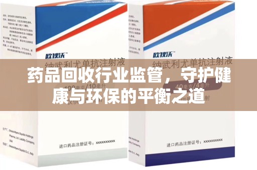 滁州药品回收行业监管，守护健康与环保的平衡之道