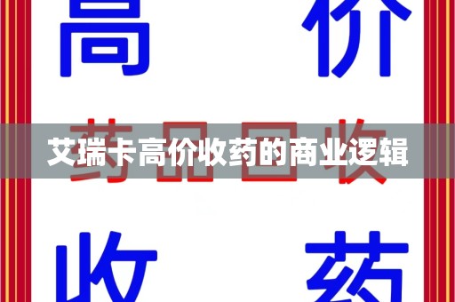 滁州艾瑞卡高价收药的商业逻辑