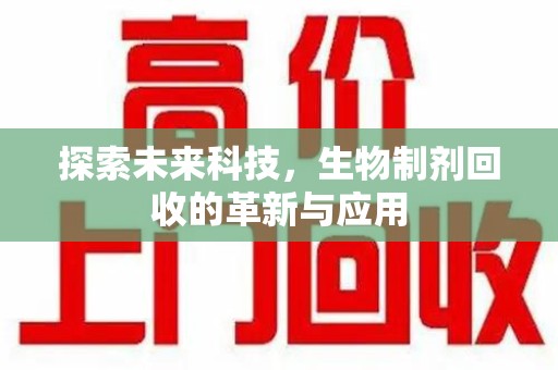 滁州探索未来科技，生物制剂回收的革新与应用