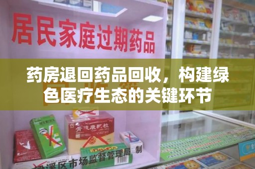 滁州药房退回药品回收，构建绿色医疗生态的关键环节