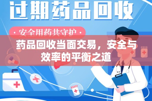 滁州药品回收当面交易，安全与效率的平衡之道