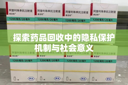 滁州探索药品回收中的隐私保护机制与社会意义