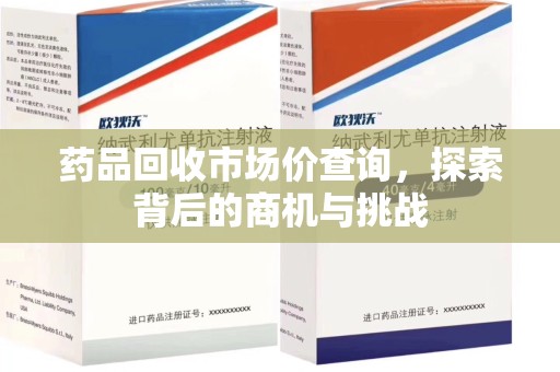 滁州药品回收市场价查询，探索背后的商机与挑战