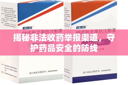 滁州揭秘非法收药举报渠道，守护药品安全的防线