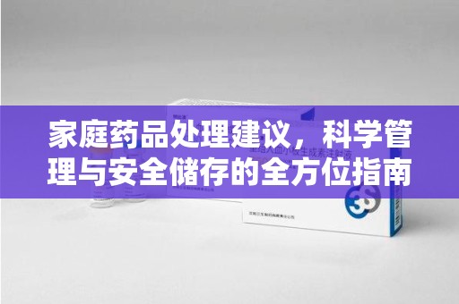 滁州家庭药品处理建议，科学管理与安全储存的全方位指南