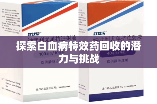 滁州探索白血病特效药回收的潜力与挑战