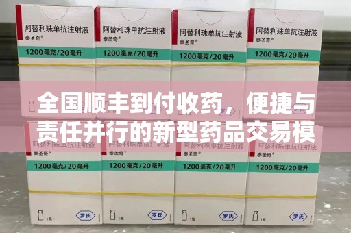 滁州全国顺丰到付收药，便捷与责任并行的新型药品交易模式