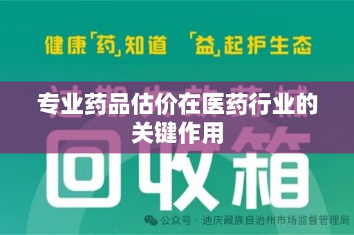 滁州专业药品估价在医药行业的关键作用
