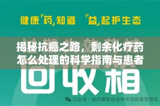 滁州揭秘抗癌之路，剩余化疗药怎么处理的科学指南与患者关怀