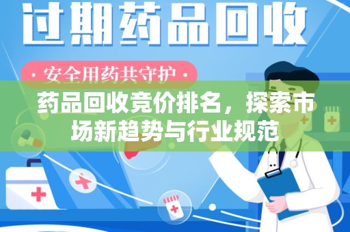 滁州药品回收竞价排名，探索市场新趋势与行业规范