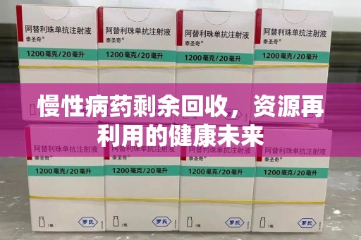 滁州慢性病药剩余回收，资源再利用的健康未来