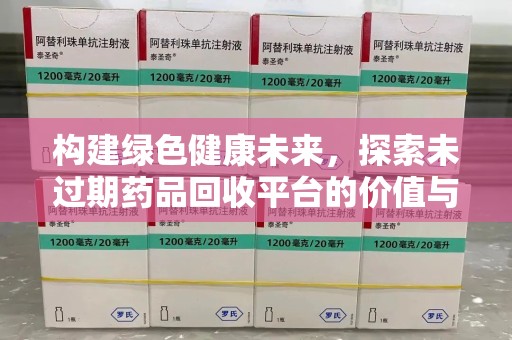 滁州构建绿色健康未来，探索未过期药品回收平台的价值与潜力