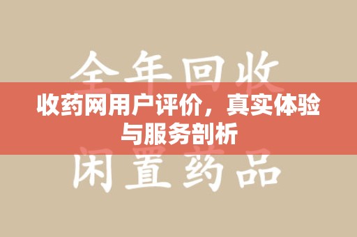 滁州收药网用户评价，真实体验与服务剖析