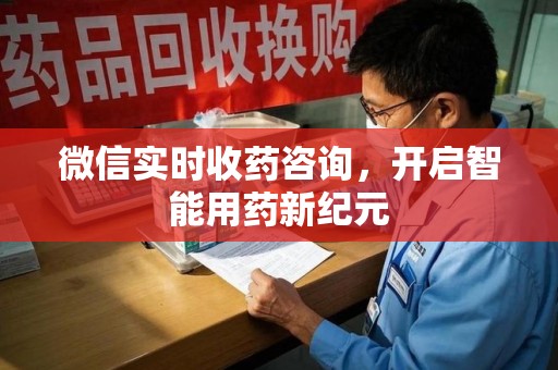 滁州微信实时收药咨询，开启智能用药新纪元