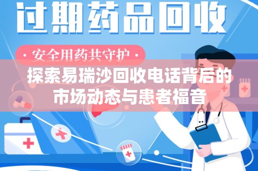 滁州探索易瑞沙回收电话背后的市场动态与患者福音