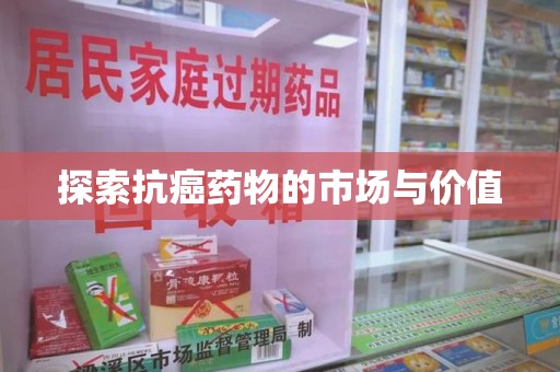 滁州探索抗癌药物的市场与价值
