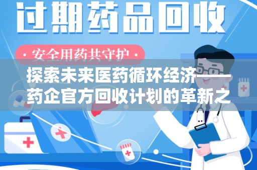 滁州探索未来医药循环经济——药企官方回收计划的革新之路
