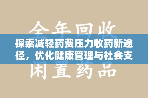 滁州探索减轻药费压力收药新途径，优化健康管理与社会支持