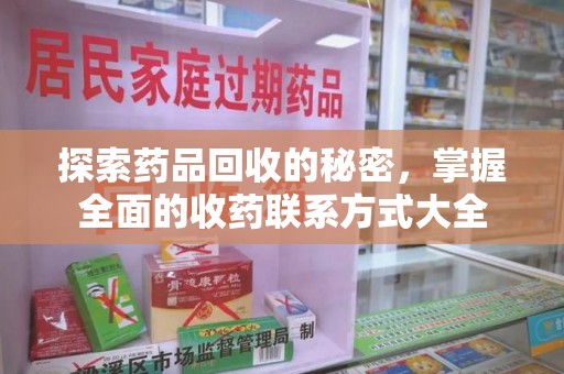 滁州探索药品回收的秘密，掌握全面的收药联系方式大全