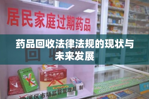 滁州药品回收法律法规的现状与未来发展