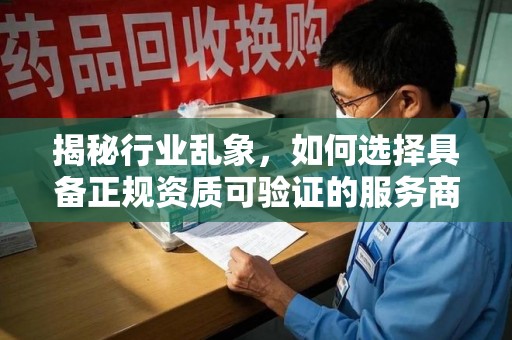 滁州揭秘行业乱象，如何选择具备正规资质可验证的服务商