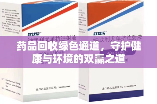 滁州药品回收绿色通道，守护健康与环境的双赢之道