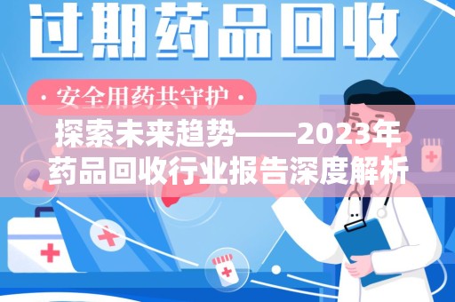 滁州探索未来趋势——2023年药品回收行业报告深度解析