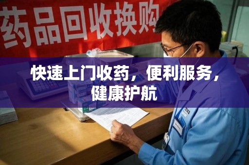 滁州快速上门收药，便利服务，健康护航