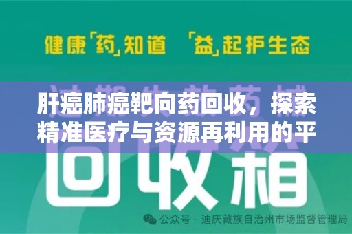 滁州肝癌肺癌靶向药回收，探索精准医疗与资源再利用的平衡