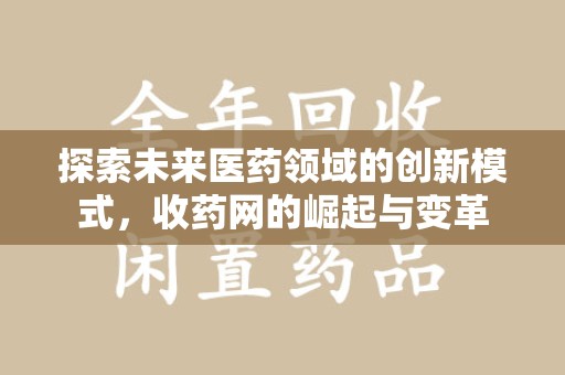滁州探索未来医药领域的创新模式，收药网的崛起与变革