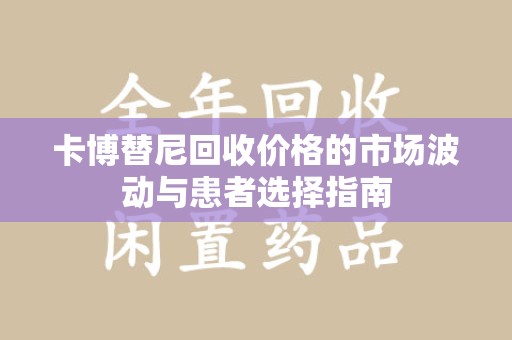 滁州卡博替尼回收价格的市场波动与患者选择指南