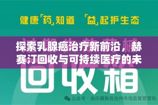 滁州探索乳腺癌治疗新前沿，赫赛汀回收与可持续医疗的未来