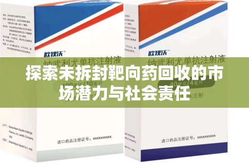 滁州探索未拆封靶向药回收的市场潜力与社会责任