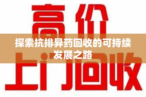 滁州探索抗排异药回收的可持续发展之路