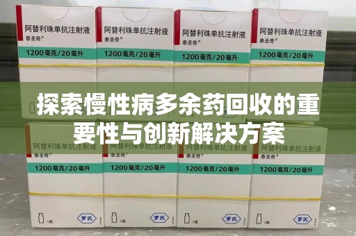 滁州探索慢性病多余药回收的重要性与创新解决方案