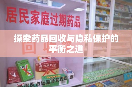 滁州探索药品回收与隐私保护的平衡之道