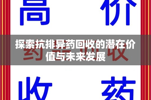 滁州探索抗排异药回收的潜在价值与未来发展