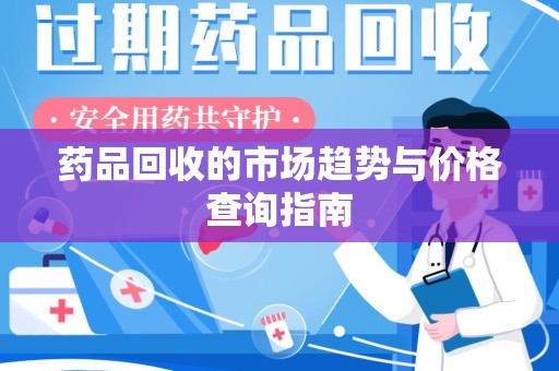 滁州药品回收的市场趋势与价格查询指南