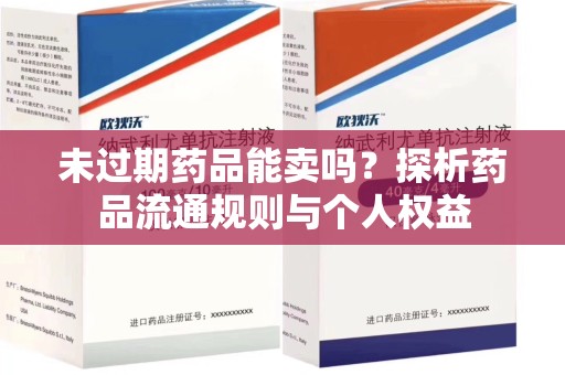 滁州未过期药品能卖吗？探析药品流通规则与个人权益