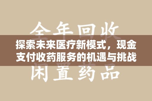 滁州探索未来医疗新模式，现金支付收药服务的机遇与挑战