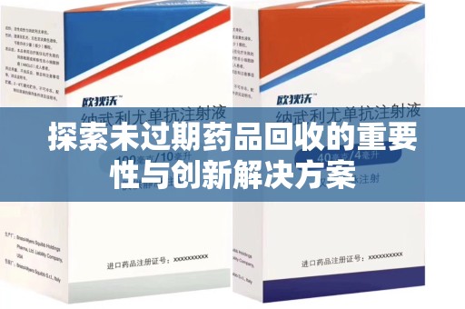 滁州探索未过期药品回收的重要性与创新解决方案