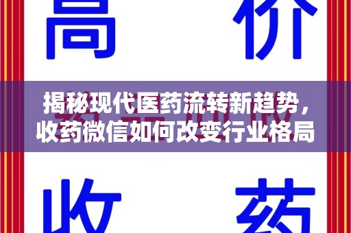 滁州揭秘现代医药流转新趋势，收药微信如何改变行业格局