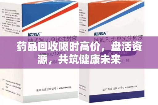 滁州药品回收限时高价，盘活资源，共筑健康未来