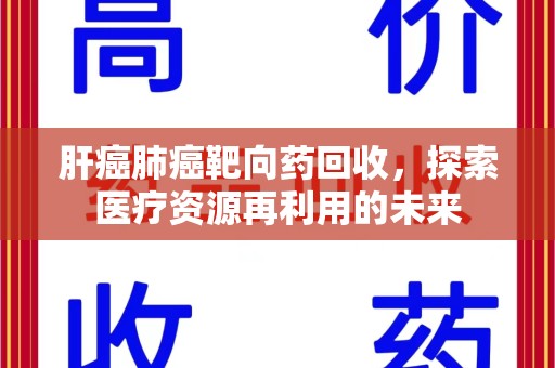 滁州肝癌肺癌靶向药回收，探索医疗资源再利用的未来