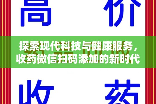 滁州探索现代科技与健康服务，收药微信扫码添加的新时代选择